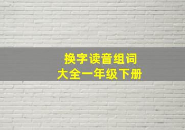 换字读音组词大全一年级下册