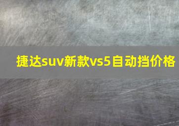 捷达suv新款vs5自动挡价格