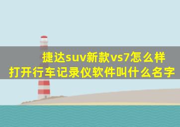 捷达suv新款vs7怎么样打开行车记录仪软件叫什么名字