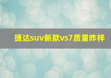 捷达suv新款vs7质量咋样