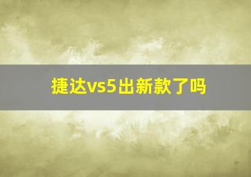 捷达vs5出新款了吗