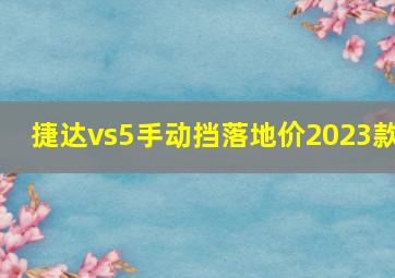 捷达vs5手动挡落地价2023款