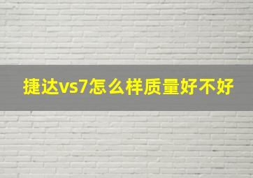 捷达vs7怎么样质量好不好