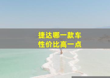 捷达哪一款车性价比高一点