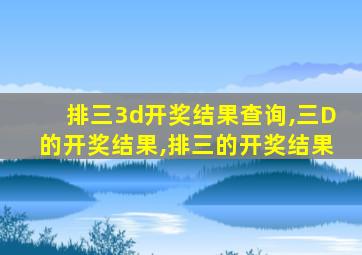 排三3d开奖结果查询,三D的开奖结果,排三的开奖结果