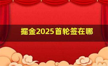 掘金2025首轮签在哪