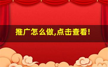 推广怎么做,点击查看!