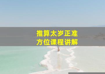 推算太岁正准方位课程讲解