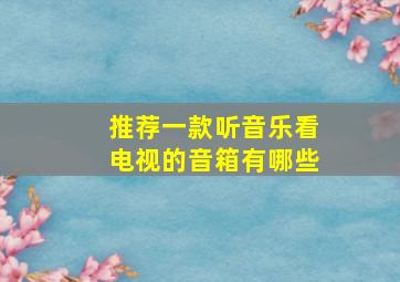 推荐一款听音乐看电视的音箱有哪些