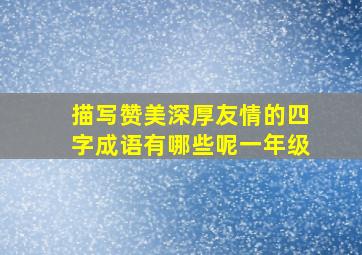 描写赞美深厚友情的四字成语有哪些呢一年级