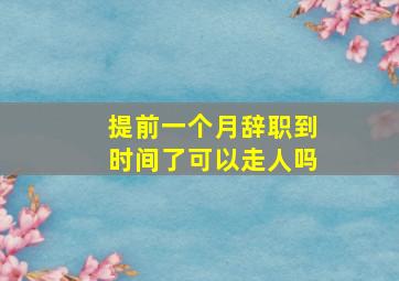 提前一个月辞职到时间了可以走人吗