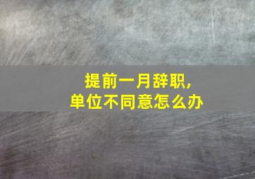 提前一月辞职,单位不同意怎么办