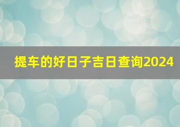 提车的好日子吉日查询2024