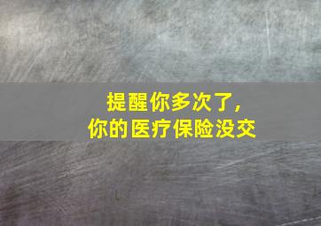 提醒你多次了,你的医疗保险没交