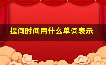 提问时间用什么单词表示