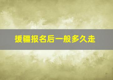 援疆报名后一般多久走