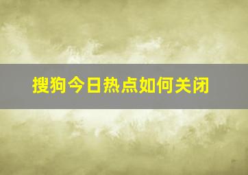 搜狗今日热点如何关闭