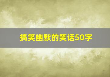 搞笑幽默的笑话50字