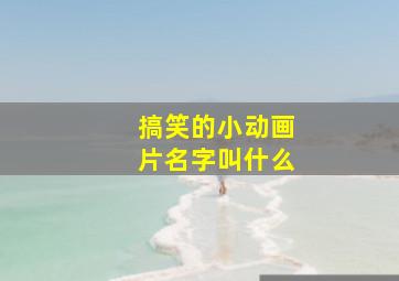 搞笑的小动画片名字叫什么