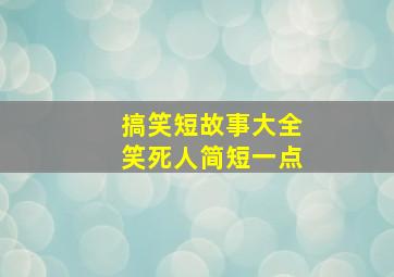 搞笑短故事大全笑死人简短一点