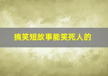 搞笑短故事能笑死人的