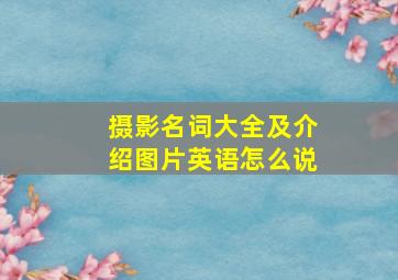 摄影名词大全及介绍图片英语怎么说