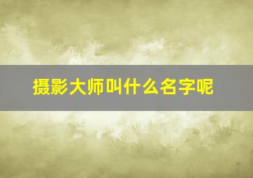 摄影大师叫什么名字呢