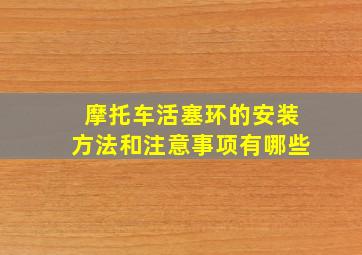 摩托车活塞环的安装方法和注意事项有哪些