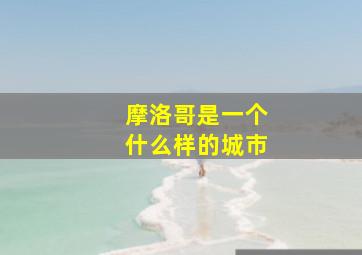 摩洛哥是一个什么样的城市