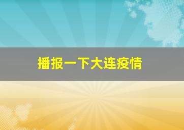 播报一下大连疫情