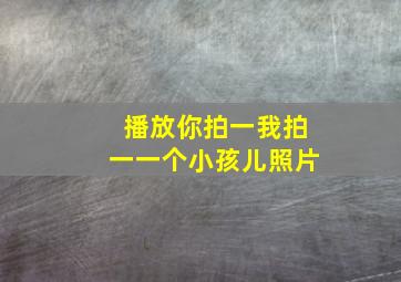 播放你拍一我拍一一个小孩儿照片