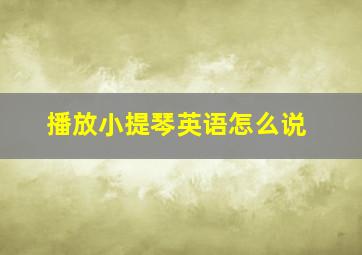 播放小提琴英语怎么说