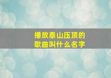 播放泰山压顶的歌曲叫什么名字