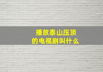 播放泰山压顶的电视剧叫什么