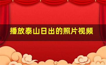 播放泰山日出的照片视频