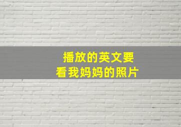 播放的英文要看我妈妈的照片