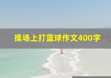 操场上打篮球作文400字