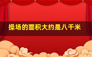 操场的面积大约是八千米