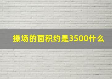 操场的面积约是3500什么