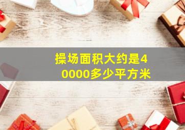 操场面积大约是40000多少平方米