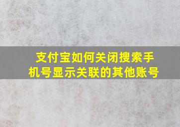 支付宝如何关闭搜索手机号显示关联的其他账号