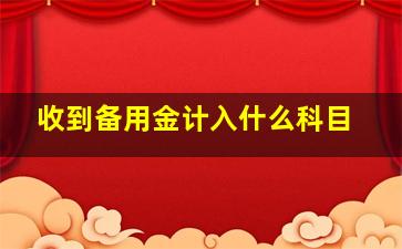 收到备用金计入什么科目