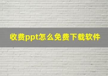 收费ppt怎么免费下载软件