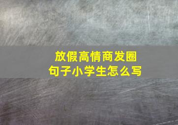 放假高情商发圈句子小学生怎么写