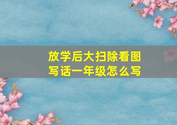 放学后大扫除看图写话一年级怎么写