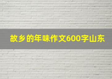 故乡的年味作文600字山东