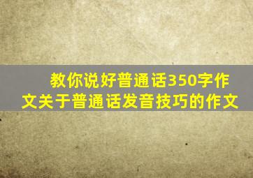 教你说好普通话350字作文关于普通话发音技巧的作文