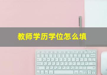 教师学历学位怎么填