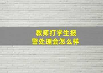 教师打学生报警处理会怎么样