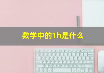 数学中的1h是什么